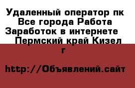 Удаленный оператор пк - Все города Работа » Заработок в интернете   . Пермский край,Кизел г.